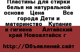 Пластины для стирки белья на натуральной основе › Цена ­ 660 - Все города Дети и материнство » Купание и гигиена   . Алтайский край,Новоалтайск г.